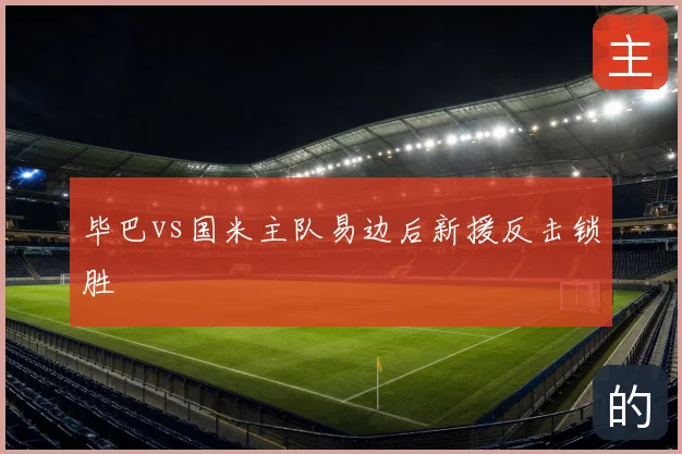 毕巴vs国米主队易边后新援反击锁胜