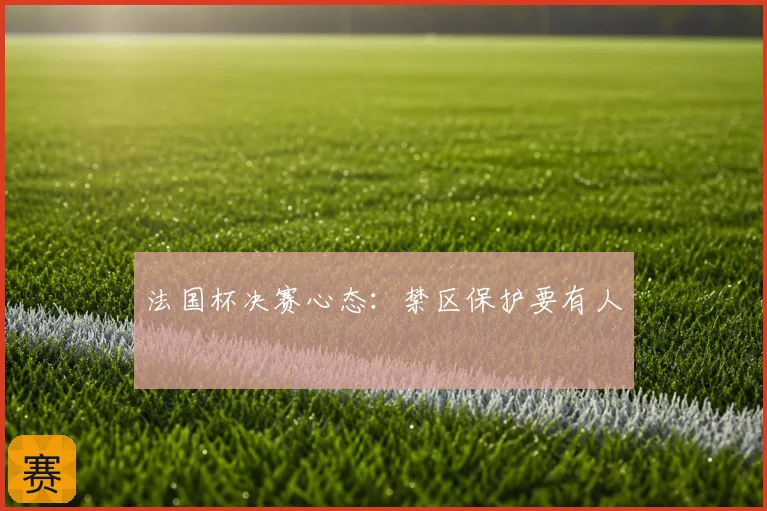 法国杯决赛心态：禁区保护要有人