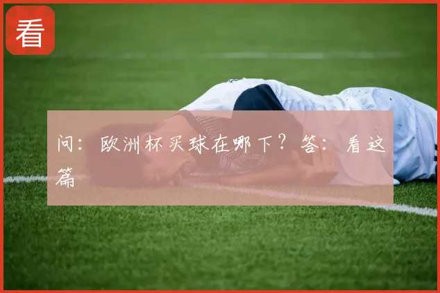 问：欧洲杯买球在哪下？答：看这篇